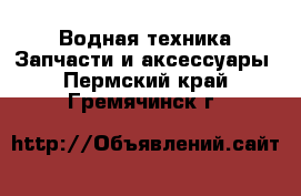 Водная техника Запчасти и аксессуары. Пермский край,Гремячинск г.